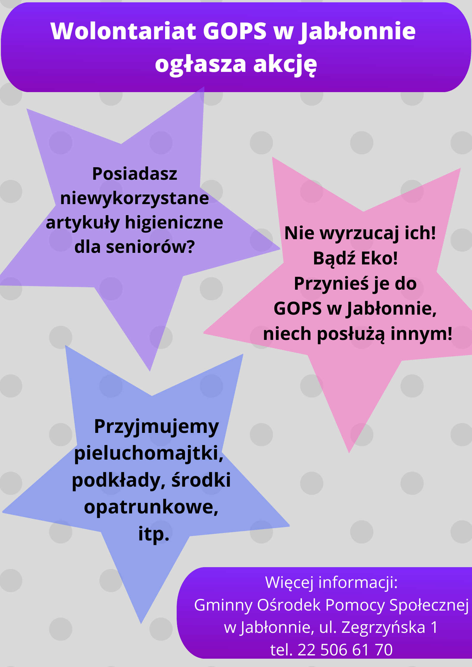 Wolontariat GOPS Jabłonna ogłasza zbiórkę artykułów higienicznych dla seniorów.  Posiadasz niewykorzystane pieluchomajtki lub środki opatrunkowe? Nie wyrzucaj ich! Zgłoś się do siedziby Gminnego Ośrodka Pomocy Społecznej w Jabłonnie i oddaj je na rzecz potrzebujących.  Przyjmujemy wszelkiego rodzaju artykuły higieniczne, podkłady, itp. Rzeczy te mogą mieć otwarte opakowania, jednak prosimy o zwrócenie uwagi na termin ważności.  Więcej informacji pod nr telefonu: 22 506 61 70