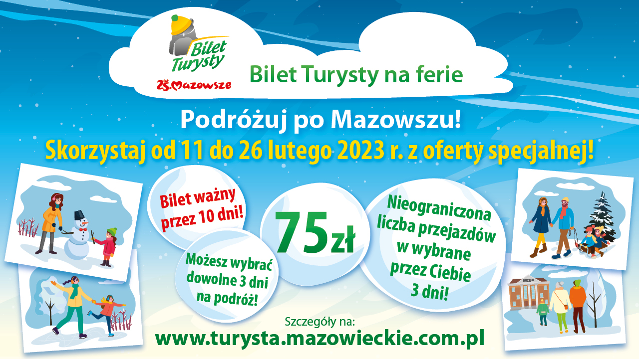 Bilet Turysty na ferie. Podróżuj po Mazowszu. Skorzystaj od 11 do 26 lutego 2023 r. z oferty specjalnej. Bilet ważny przez 10 dni. Szczegóły na: www.turysta.mazowieckie.com.pl