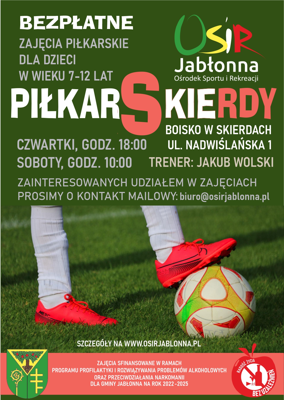 PiłkarSkierdy - Bezpłatne zajęcia dla dzieci w wieku 7-12 lat będą odbywały się w czwartki o godz. 18:00 i w soboty o godz. 10:00 na boisku w Skierdach (ul. Nadwiślańska 1). Pierwszy trening już w najbliższą sobotę (15.04) o 10:00. ZAPRASZAMY! Zajęcia finansuje Gmina Jabłonna w ramach w ramach Programu Profilaktyki i Rozwiązywania Problemów Alkoholowych oraz Przeciwdziałania Narkomanii dla Gminy Jabłonna na lata 2022-2025. 